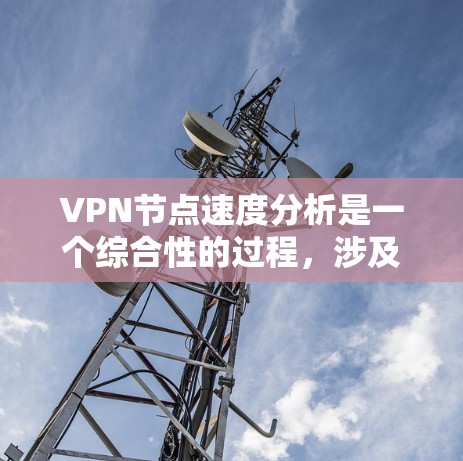 VPN节点速度分析是一个综合性的过程，涉及多个因素的优化和调整。以下是一个有条理的分析框架，帮助您更好地理解和提升VPN节点的速度