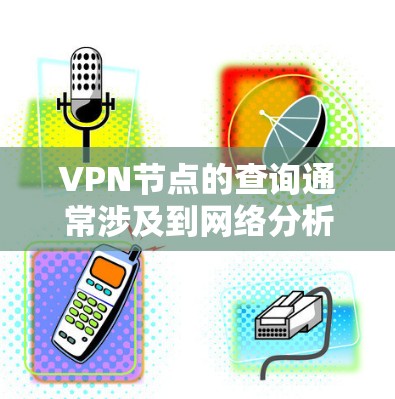 VPN节点的查询通常涉及到网络分析和数据挖掘,具体方法会因场景而异。以下是常见VPN节点查询的方法和步骤 VPN节点的查询通常涉及到网络分析和数据挖掘,具体方法会因场景而异。以下是常见VPN节点查询的方法和步骤