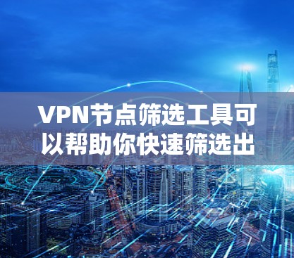 VPN节点筛选工具可以帮助你快速筛选出安全、可靠并适合你的需求的VPN节点。以下是一些推荐的VPN节点筛选工具,包括免费和付费的选项 VPN节点筛选工具可以帮助你快速筛选出安全、可靠并适合你的需求的VPN节点。以下是一些推荐的VPN节点筛选工具,包括免费和付费的选项