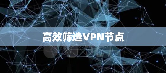 高效筛选VPN节点 高效筛选VPN节点