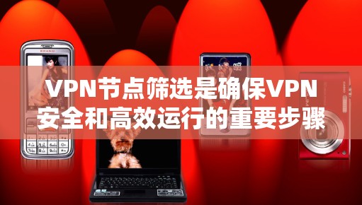 VPN节点筛选是确保VPN安全和高效运行的重要步骤。以下是一个结构化的回答，涵盖筛选方案的主要标准和步骤，帮助用户全面理解如何筛选VPN节点