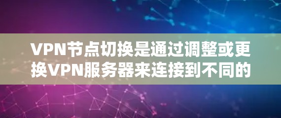 VPN节点切换是通过调整或更换VPN服务器来连接到不同的设备或服务器。以下是详细的技术步骤