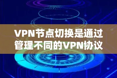 VPN节点切换是通过管理不同的VPN协议和防火墙权限来实现的，旨在连接到多个不同的网络环境，获取多种加密方式。以下是详细的问题及解决方案