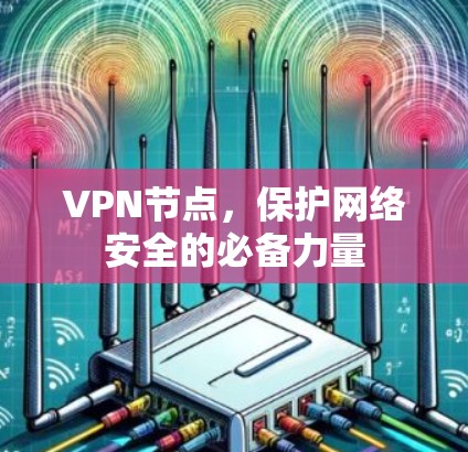 VPN节点,保护网络安全的必备力量 VPN节点,保护网络安全的必备力量