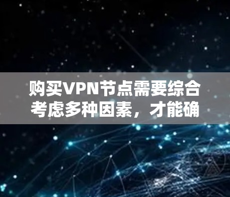 购买VPN节点需要综合考虑多种因素，才能确保服务的稳定和安全性。以下是详细的步骤指南