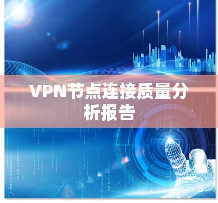 VPN节点连接质量分析报告 VPN节点连接质量分析报告