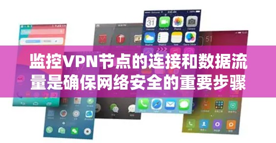 监控VPN节点的连接和数据流量是确保网络安全的重要步骤。以下是一个系统性的指南，帮助您有效地监控和管理VPN节点的连接和数据
