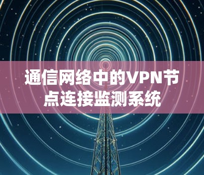 通信网络中的VPN节点连接监测系统