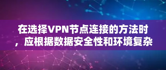 在选择VPN节点连接的方法时,应根据数据安全性和环境复杂性进行评估。以下是一些详细的步骤和建议 在选择VPN节点连接的方法时,应根据数据安全性和环境复杂性进行评估。以下是一些详细的步骤和建议
