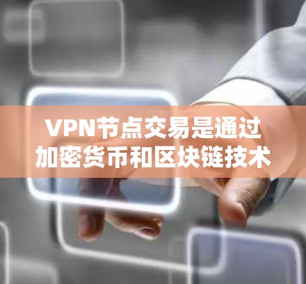 VPN节点交易是通过加密货币和区块链技术，使节点间接与外部网络建立VPN连接的过程。以下是对此问题的详细分析