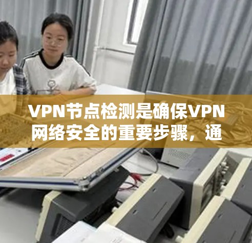 VPN节点检测是确保VPN网络安全的重要步骤，通过以下方法可以有效检测和防范潜在攻击