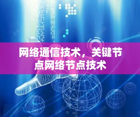 网络通信技术,关键节点网络节点技术 网络通信技术,关键节点网络节点技术