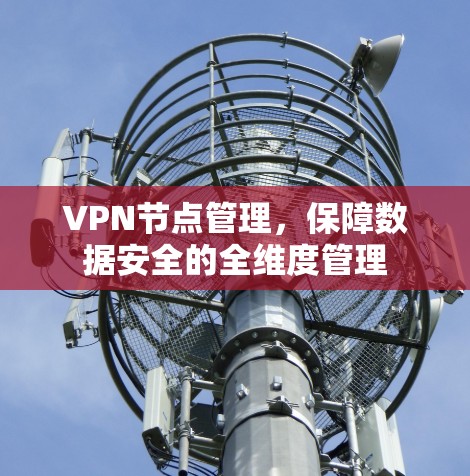 VPN节点管理，保障数据安全的全维度管理