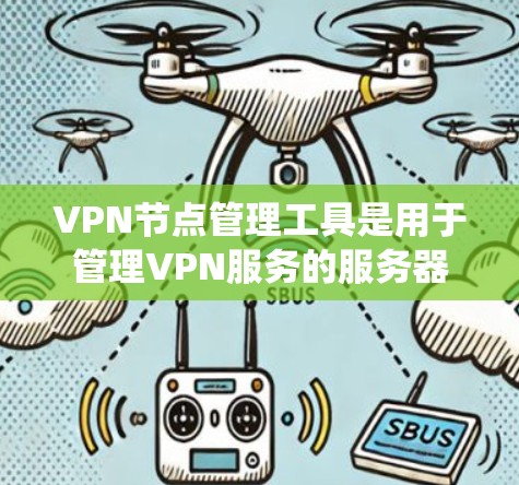 VPN节点管理工具是用于管理VPN服务的服务器和相关设备的工具。以下是详细的分步指南，帮助您系统地管理这些工具