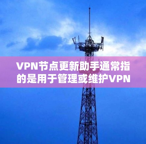VPN节点更新助手通常指的是用于管理或维护VPN节点的工具,比如路由器、防火墙、监控软件或监控工具等。以下是一些常见的VPN节点更新助手及其功能 VPN节点更新助手通常指的是用于管理或维护VPN节点的工具,比如路由器、防火墙、监控软件或监控工具等。以下是一些常见的VPN节点更新助手及其功能