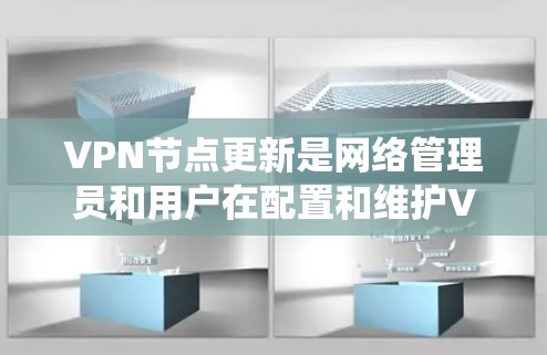 VPN节点更新是网络管理员和用户在配置和维护VPN系统时的重要步骤。以下是一些建议和操作指南，帮助您进行VPN节点的更新和维护