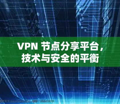 VPN 节点分享平台，技术与安全的平衡