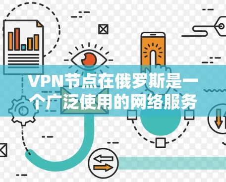 VPN节点在俄罗斯是一个广泛使用的网络服务，供用户进行在线会议、视频会议、文件传输等多种高级功能。以下是一些俄罗斯主要的VPN节点和服务器