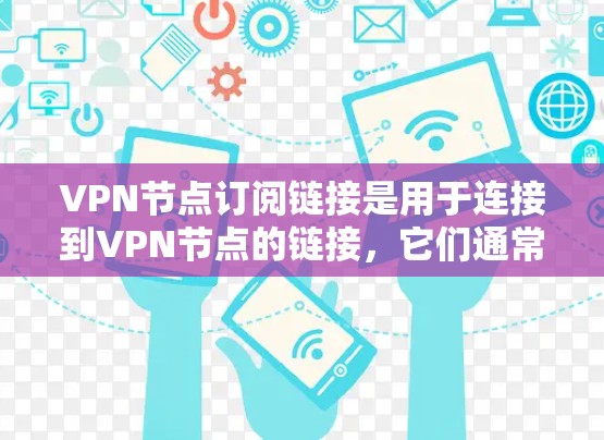 VPN节点订阅链接是用于连接到VPN节点的链接，它们通常包含IP地址、服务器信息、时间戳和连接状态等部分。以下是详细的步骤