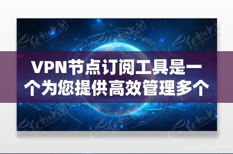 VPN节点订阅工具是一个为您提供高效管理多个VPN节点的实用工具，以下是详细的使用步骤