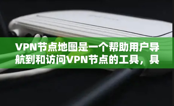 VPN节点地图是一个帮助用户导航到和访问VPN节点的工具，具体步骤如下