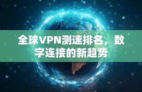 全球VPN测速排名,数字连接的新趋势 全球VPN测速排名,数字连接的新趋势