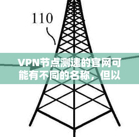 VPN节点测速的官网可能有不同的名称，但以下是一些常见的VPN测速的来源，您可以访问这些网站获取相关工具