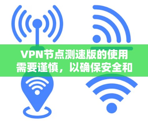 VPN节点测速版的使用需要谨慎，以确保安全和稳定。以下是一些步骤可以帮助你管理和测试测速版的配置