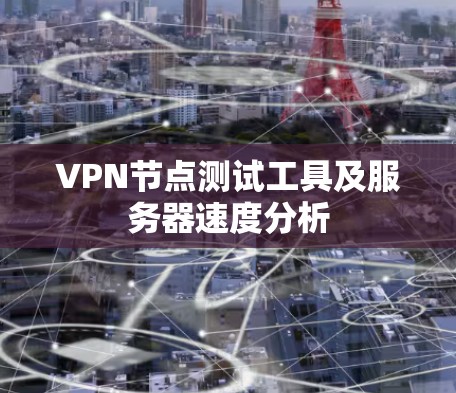VPN节点测试工具及服务器速度分析