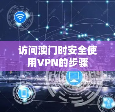访问澳门时安全使用VPN的步骤