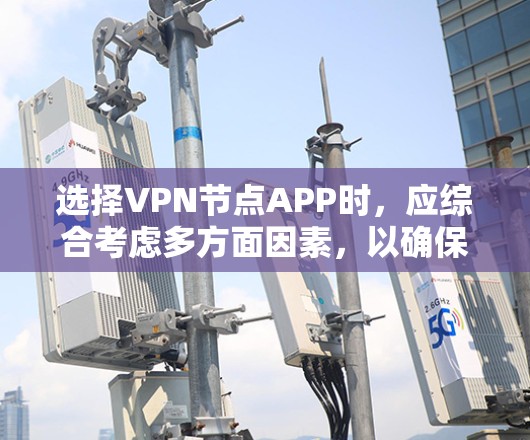 选择VPN节点APP时,应综合考虑多方面因素,以确保安全、隐私和便捷性。以下是一个清晰的步骤指南 选择VPN节点APP时,应综合考虑多方面因素,以确保安全、隐私和便捷性。以下是一个清晰的步骤指南
