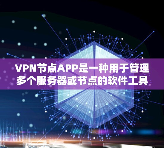 VPN节点APP是一种用于管理多个服务器或节点的软件工具，帮助用户访问外部内容，如网站、文件等。这些APP通常提供以下功能和步骤