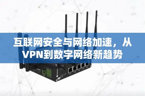 互联网安全与网络加速,从VPN到数字网络新趋势 互联网安全与网络加速,从VPN到数字网络新趋势