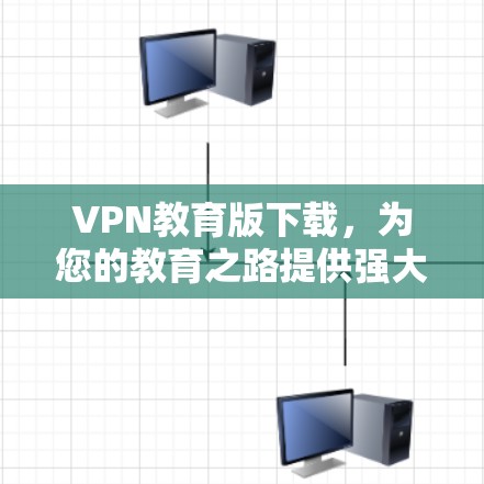 VPN教育版下载，为您的教育之路提供强大防护与学习资源