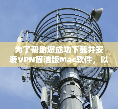为了帮助您成功下载并安装VPN简洁版Mac软件，以下是一步步的指南