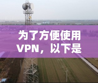 为了方便使用VPN,以下是一些推荐的VPN软件,它们界面简洁,功能齐全,适合在手机上快速安装 为了方便使用VPN,以下是一些推荐的VPN软件,它们界面简洁,功能齐全,适合在手机上快速安装