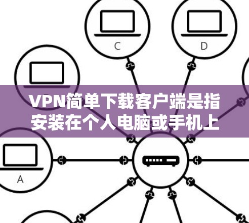 VPN简单下载客户端是指安装在个人电脑或手机上的VPN软件，用于远程访问外部网络。以下是几种简单下载VPN客户端的推荐