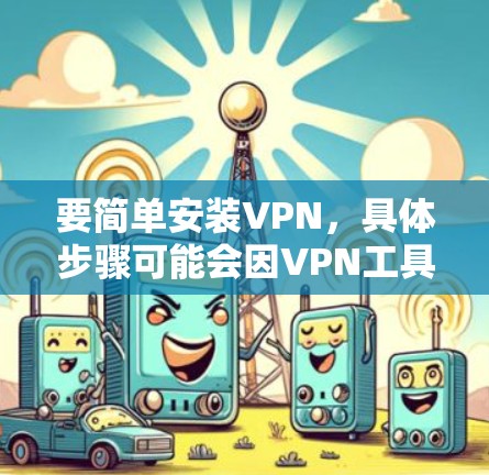 要简单安装VPN,具体步骤可能会因VPN工具而异,但以下是一般的通用步骤,供你参考 要简单安装VPN,具体步骤可能会因VPN工具而异,但以下是一般的通用步骤,供你参考