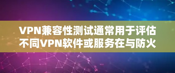 VPN兼容性测试通常用于评估不同VPN软件或服务在与防火墙、端口、协议等设备之间的兼容性。以下是测试的常见方法和重点 VPN兼容性测试通常用于评估不同VPN软件或服务在与防火墙、端口、协议等设备之间的兼容性。以下是测试的常见方法和重点