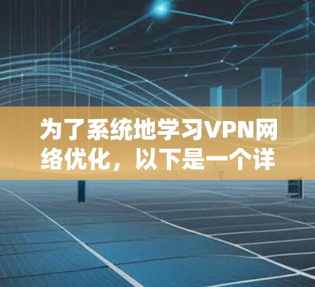 为了系统地学习VPN网络优化，以下是一个详细的计划和步骤指南