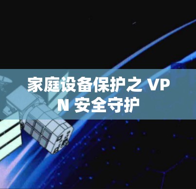 家庭设备保护之 VPN 安全守护 家庭设备保护之 VPN 安全守护