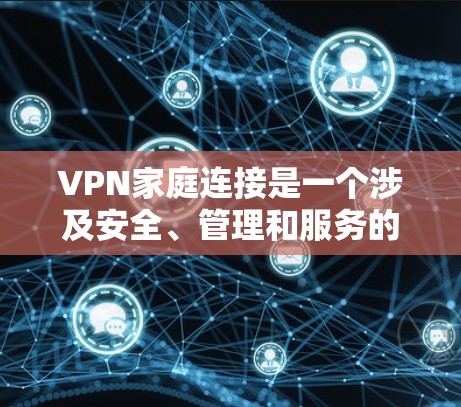 VPN家庭连接是一个涉及安全、管理和服务的重要问题,以下是详细的解答 VPN家庭连接是一个涉及安全、管理和服务的重要问题,以下是详细的解答