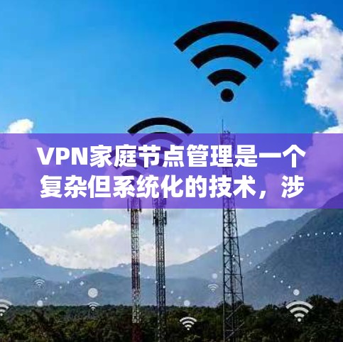 VPN家庭节点管理是一个复杂但系统化的技术,涉及多个步骤和知识点。以下是对该技术的详细解决方案 VPN家庭节点管理是一个复杂但系统化的技术,涉及多个步骤和知识点。以下是对该技术的详细解决方案