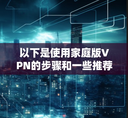 以下是使用家庭版VPN的步骤和一些推荐的软件