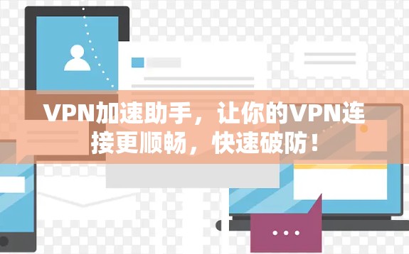 VPN加速助手，让你的VPN连接更顺畅，快速破防！