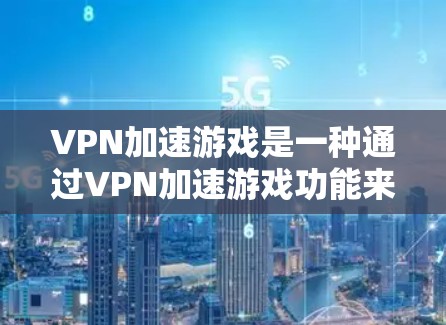 VPN加速游戏是一种通过VPN加速游戏功能来提升游戏性能和体验的方法。虽然这类游戏在技术上有一定的挑战,但通过合理的使用和注意事项,可以有效解决潜在问题。以下是一些关键点和建议 VPN加速游戏是一种通过VPN加速游戏功能来提升游戏性能和体验的方法。虽然这类游戏在技术上有一定的挑战,但通过合理的使用和注意事项,可以有效解决潜在问题。以下是一些关键点和建议