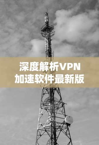 深度解析VPN加速软件最新版