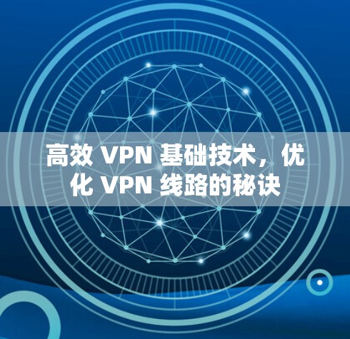 高效 VPN 基础技术,优化 VPN 线路的秘诀 高效 VPN 基础技术,优化 VPN 线路的秘诀