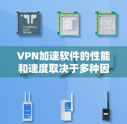 VPN加速软件的性能和速度取决于多种因素，包括软件本身的优化、网络环境、用户配置以及测试工具的使用。以下是一些常见的VPN加速软件及其特点，供你参考