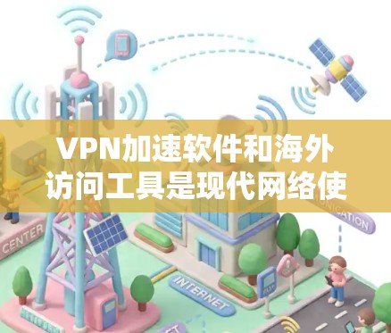 VPN加速软件和海外访问工具是现代网络使用中的常见需求，尤其是当用户在海外使用VPN时，为了提升网络速度或访问更多内容，需要使用加速软件。以下是一些推荐的VPN加速软件和海外访问工具，供你参考